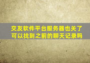 交友软件平台服务器也关了 可以找到之前的聊天记录吗